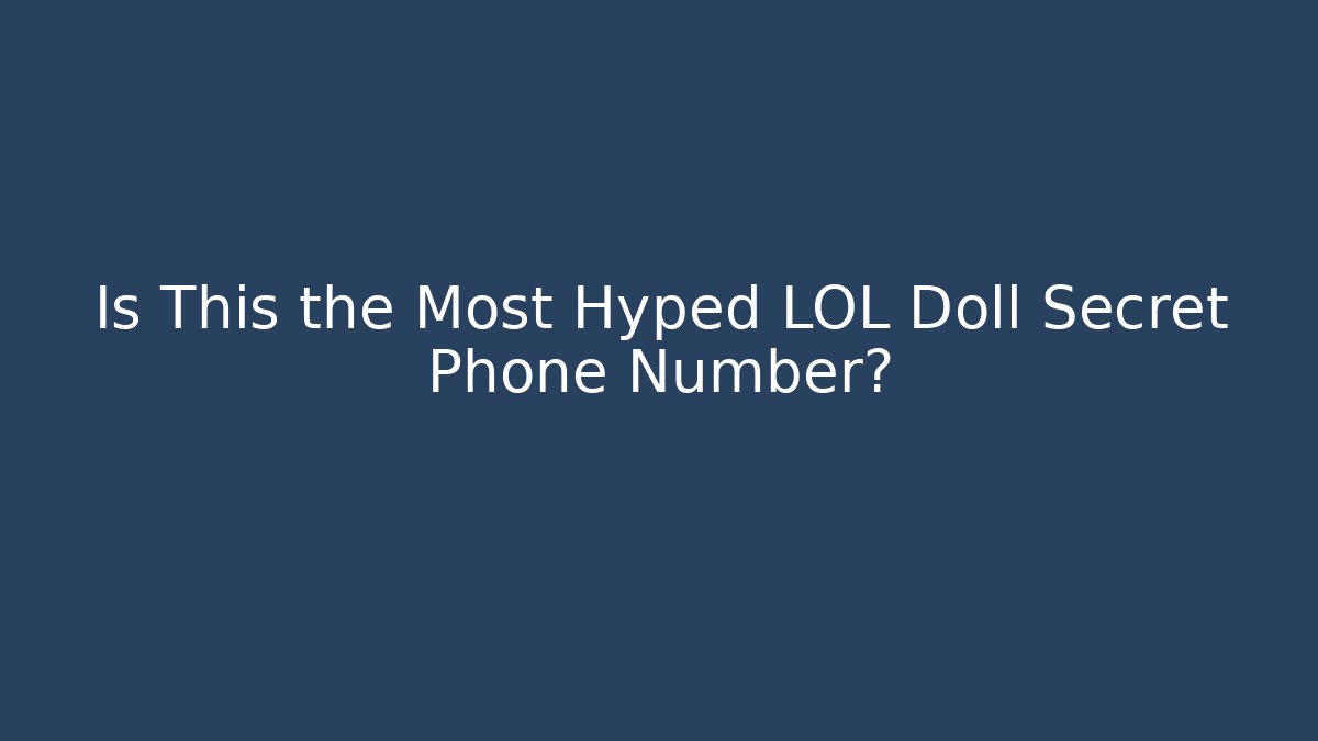 Is This the Most Hyped LOL Doll Secret Phone Number?