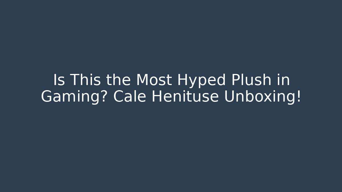 Is This the Most Hyped Plush in Gaming? Cale Henituse Unboxing!