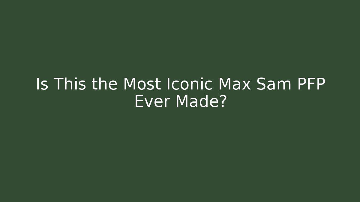Is This the Most Iconic Max Sam PFP Ever Made?