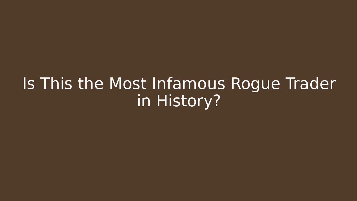 Is This the Most Infamous Rogue Trader in History?