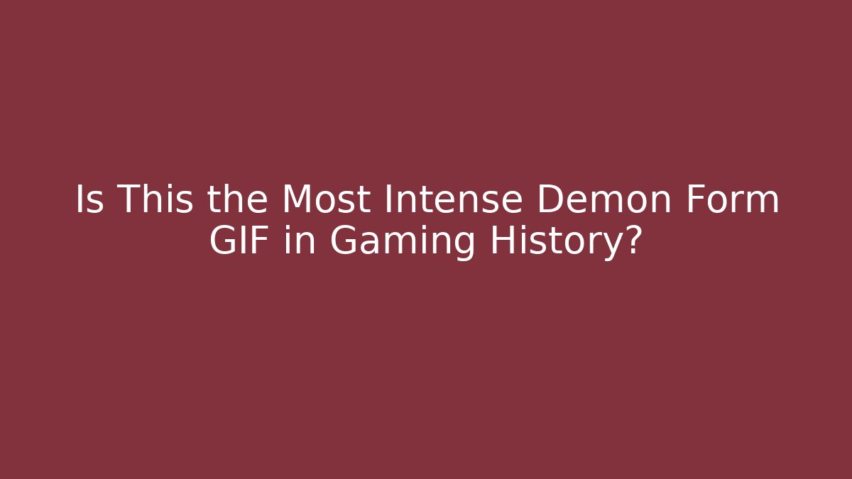 Is This the Most Intense Demon Form GIF in Gaming History?