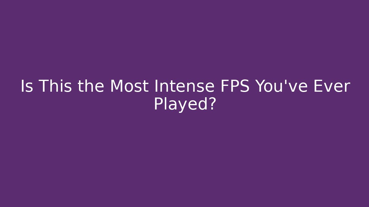 Is This the Most Intense FPS You've Ever Played?