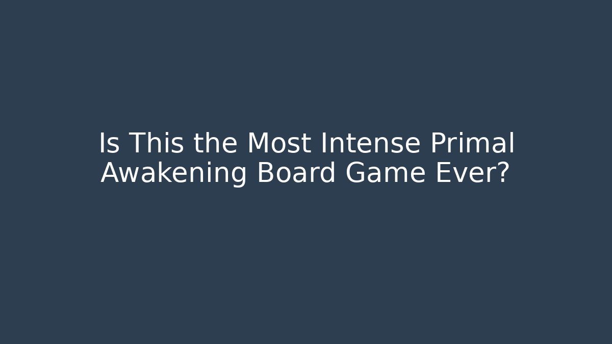 Is This the Most Intense Primal Awakening Board Game Ever?