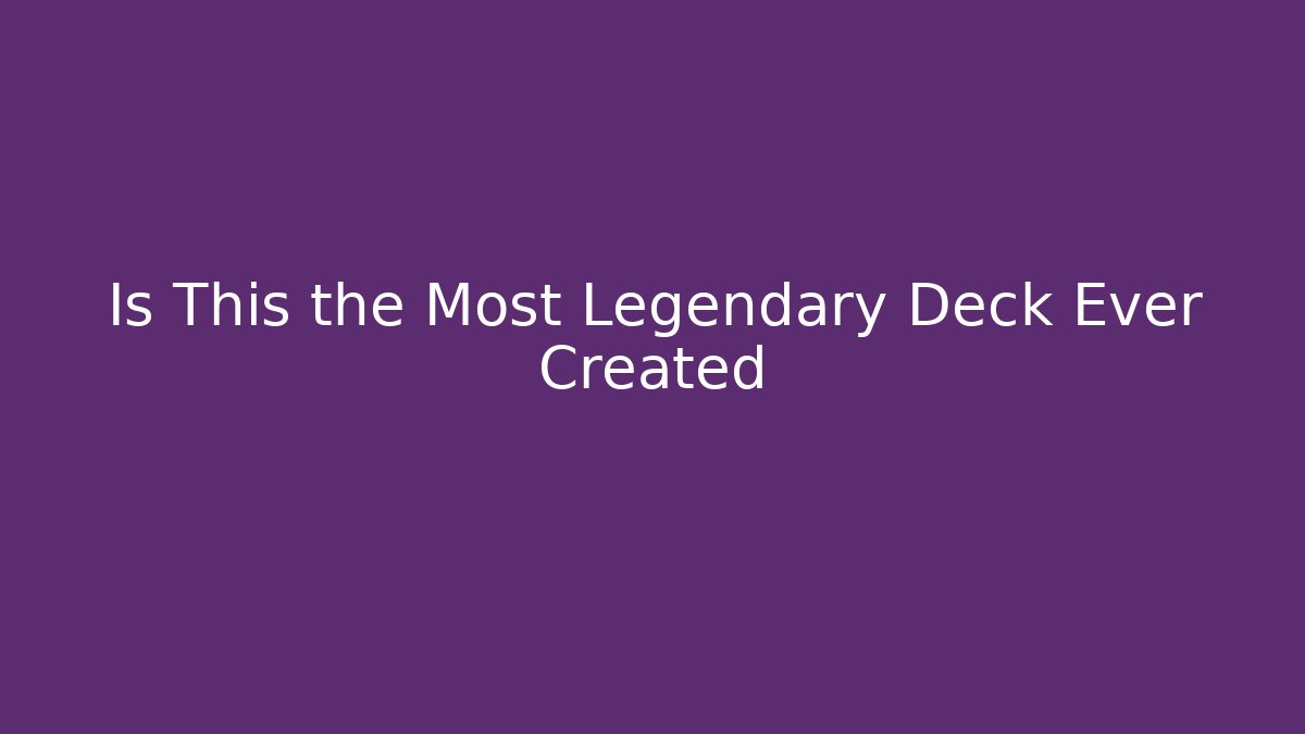 Is This the Most Legendary Deck Ever Created