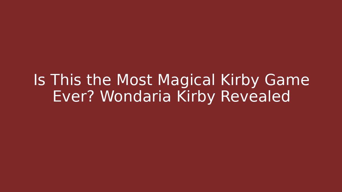 Is This the Most Magical Kirby Game Ever? Wondaria Kirby Revealed
