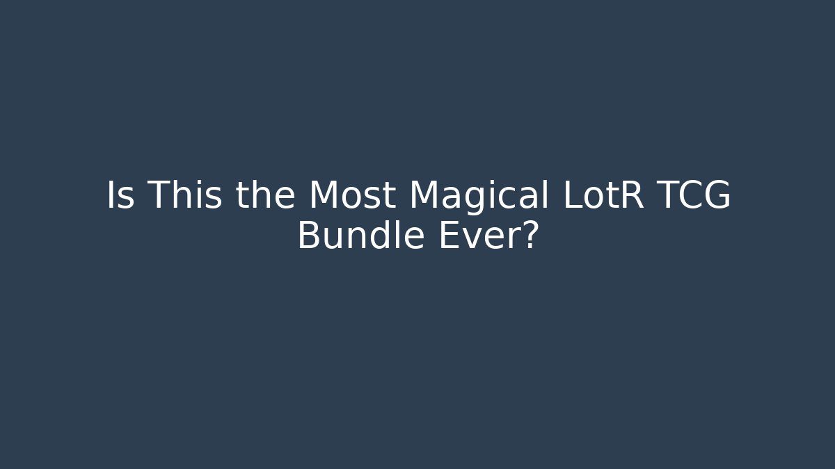 Is This the Most Magical LotR TCG Bundle Ever?