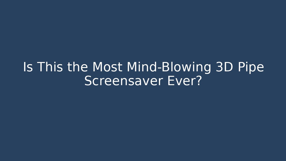 Is This the Most Mind-Blowing 3D Pipe Screensaver Ever?