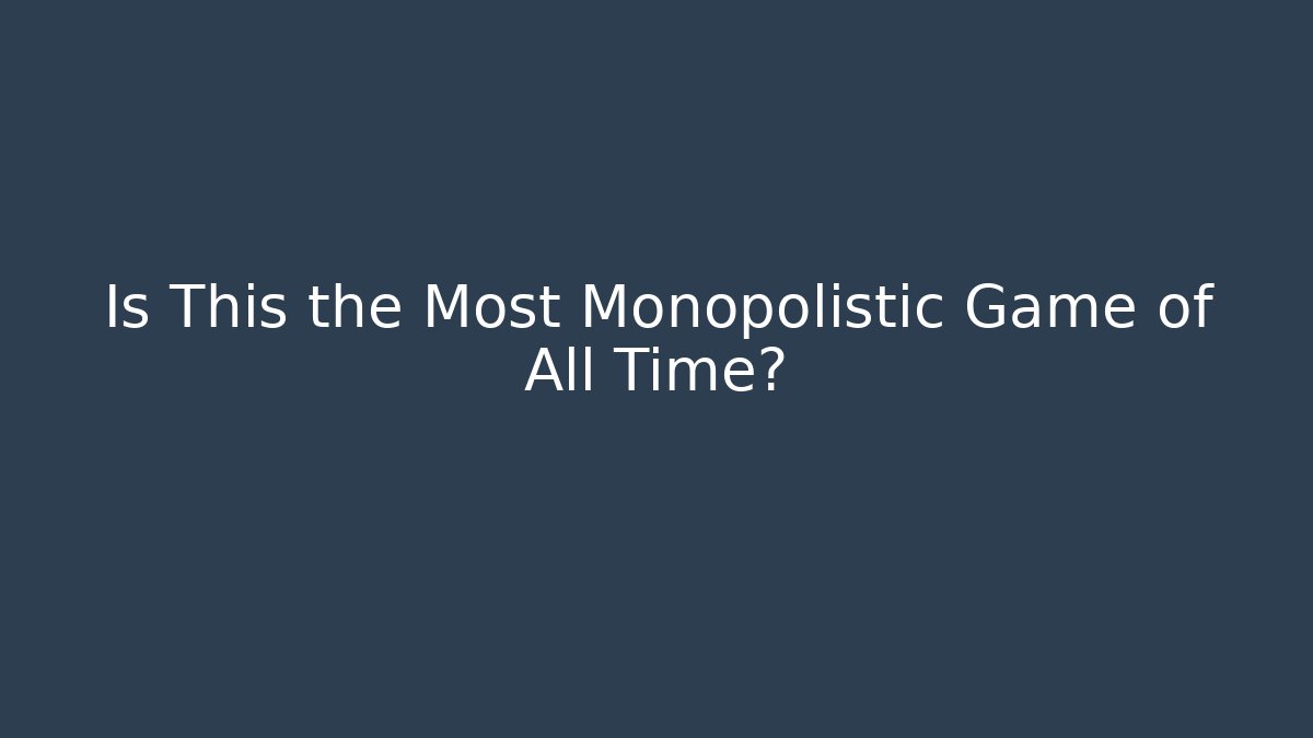 Is This the Most Monopolistic Game of All Time?