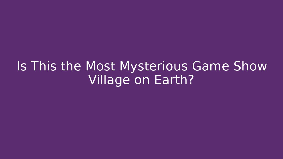 Is This the Most Mysterious Game Show Village on Earth?