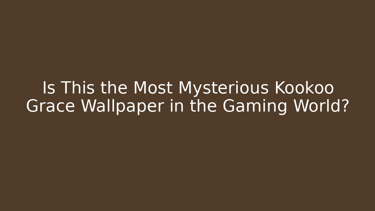Is This the Most Mysterious Kookoo Grace Wallpaper in the Gaming World?