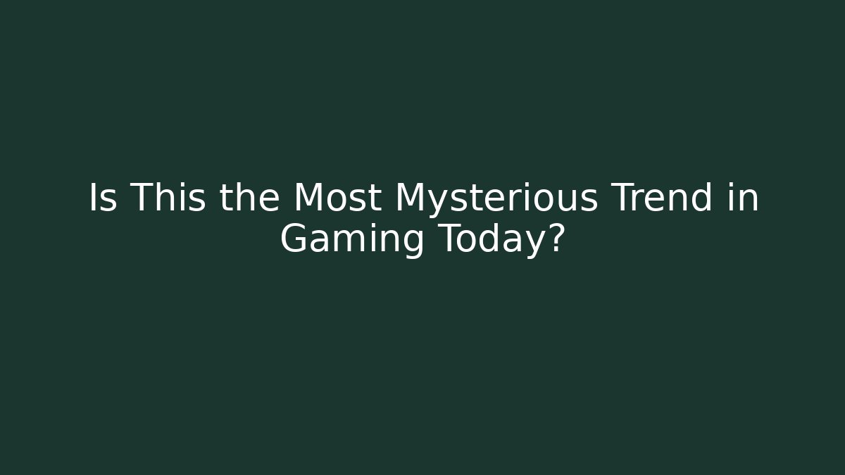 Is This the Most Mysterious Trend in Gaming Today?