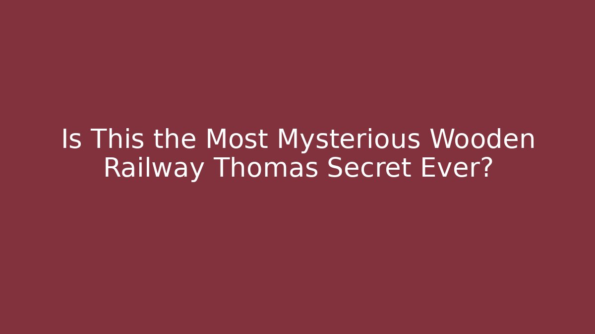 Is This the Most Mysterious Wooden Railway Thomas Secret Ever?