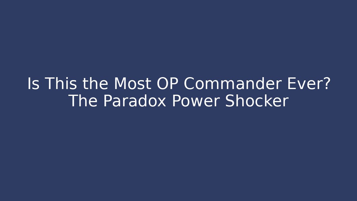 Is This the Most OP Commander Ever? The Paradox Power Shocker