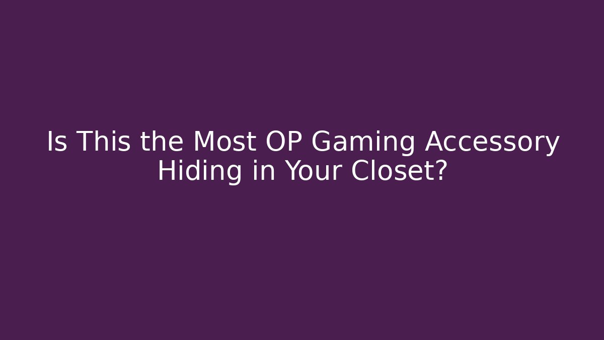 Is This the Most OP Gaming Accessory Hiding in Your Closet?