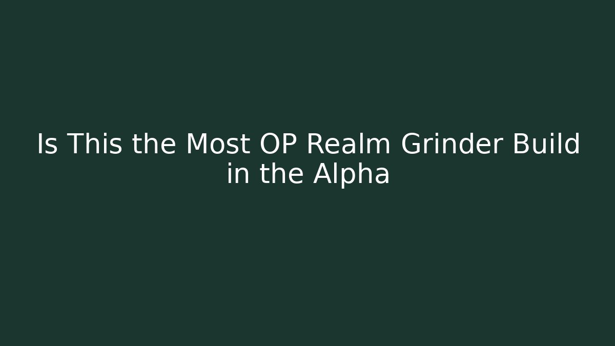Is This the Most OP Realm Grinder Build in the Alpha