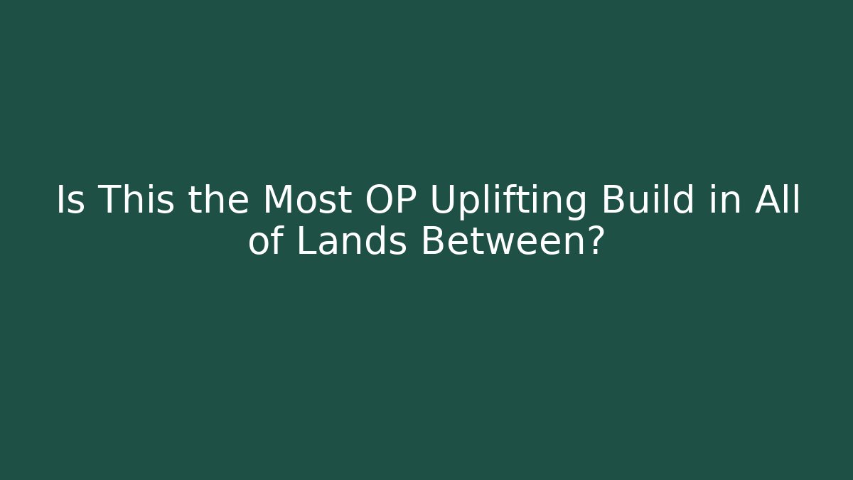 Is This the Most OP Uplifting Build in All of Lands Between?