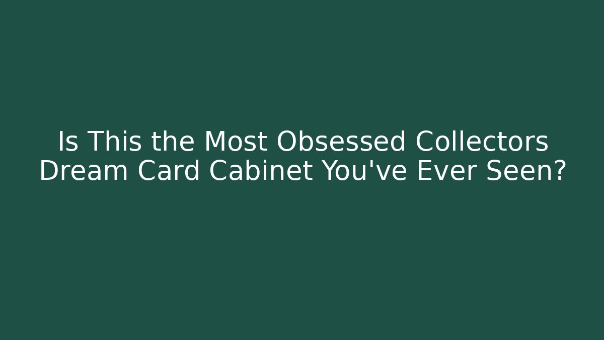 Is This the Most Obsessed Collectors Dream Card Cabinet You've Ever Seen?