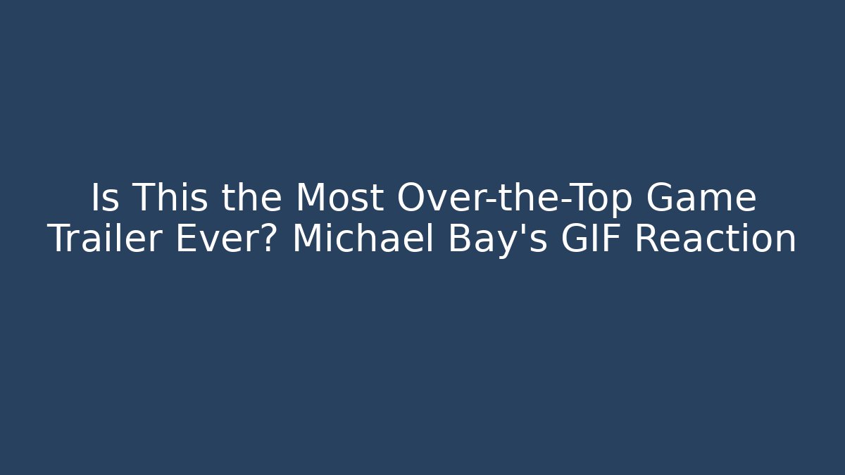 Is This the Most Over-the-Top Game Trailer Ever? Michael Bay's GIF Reaction
