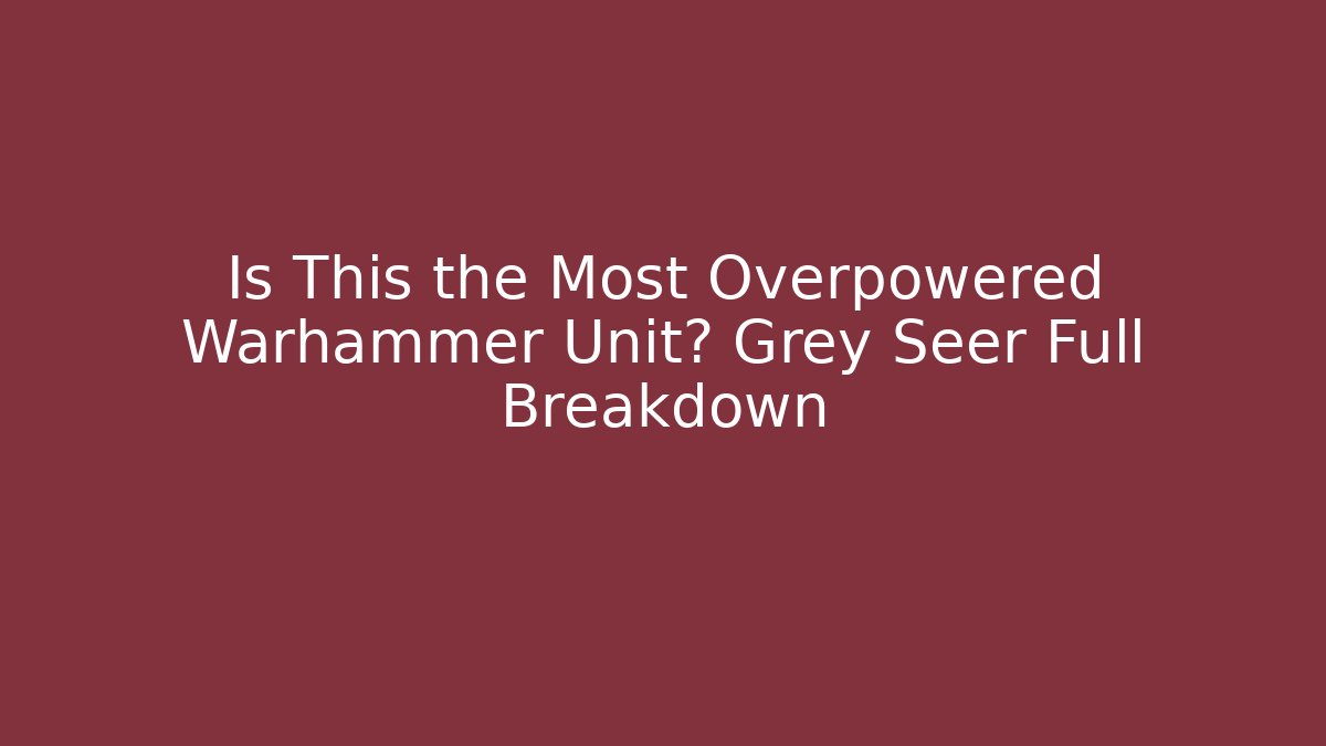 Is This the Most Overpowered Warhammer Unit? Grey Seer Full Breakdown