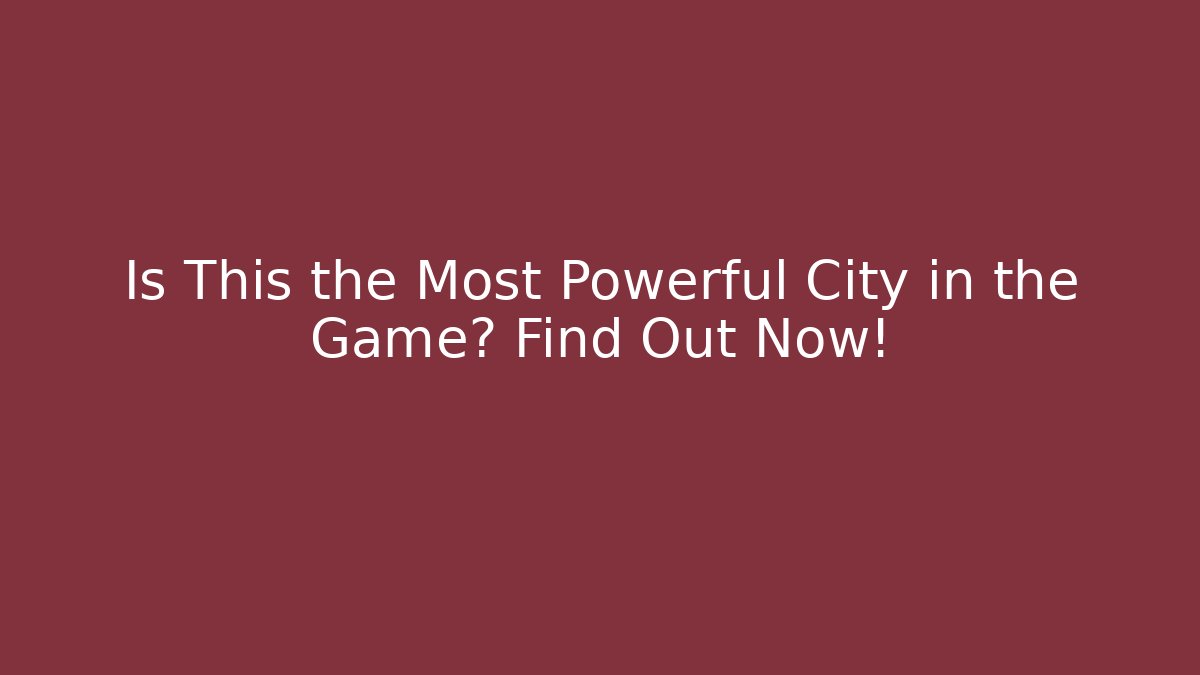 Is This the Most Powerful City in the Game? Find Out Now!