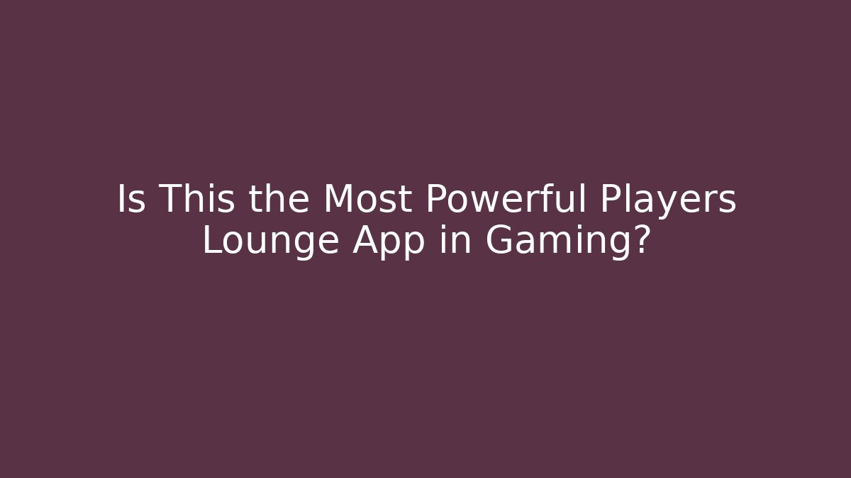 Is This the Most Powerful Players Lounge App in Gaming?
