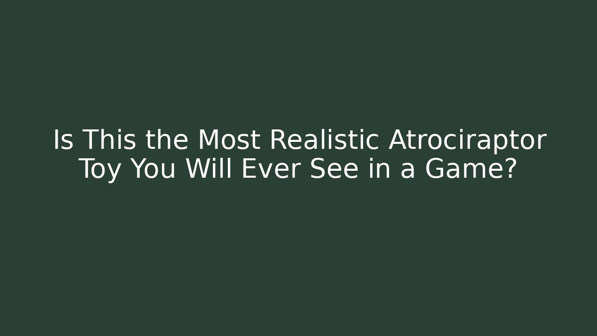 Is This the Most Realistic Atrociraptor Toy You Will Ever See in a Game?