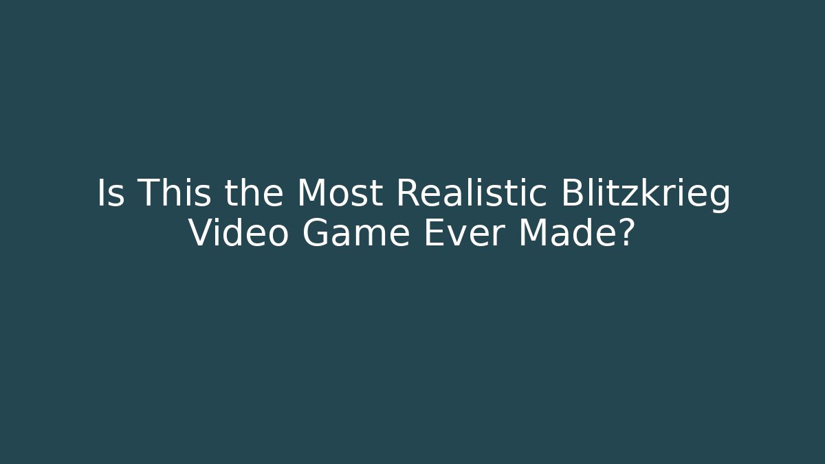Is This the Most Realistic Blitzkrieg Video Game Ever Made?