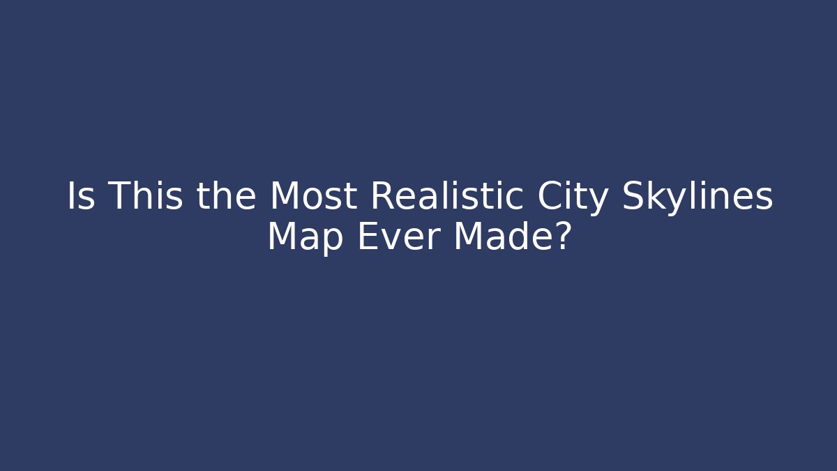 Is This the Most Realistic City Skylines Map Ever Made?