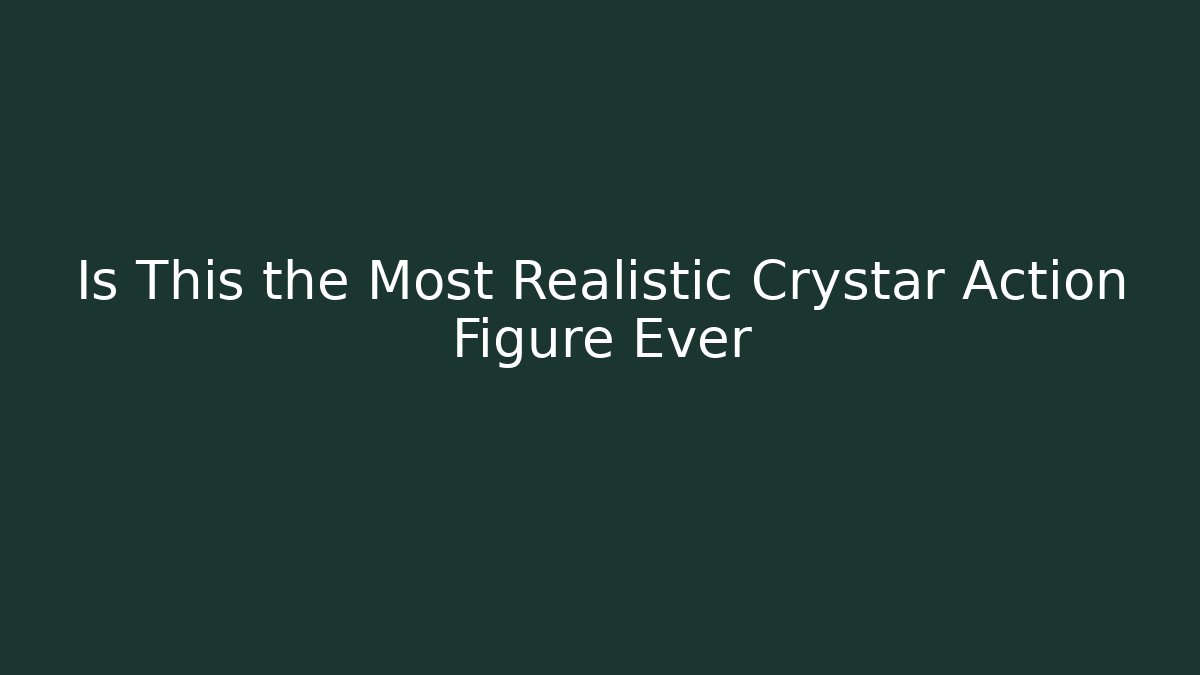 Is This the Most Realistic Crystar Action Figure Ever