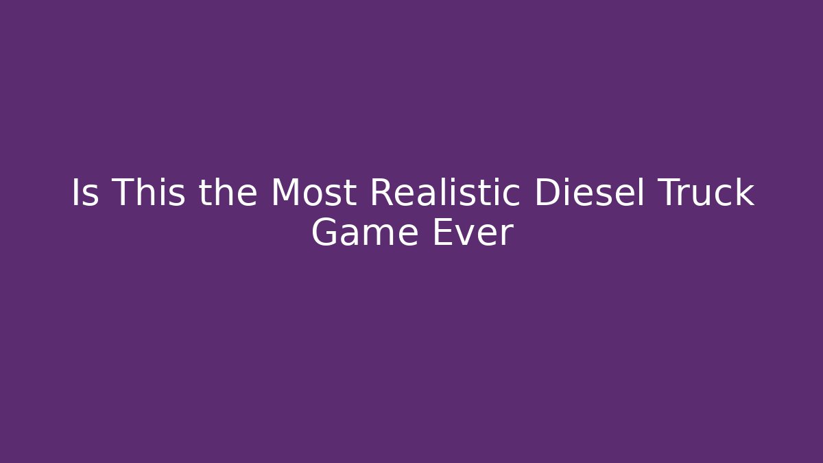 Is This the Most Realistic Diesel Truck Game Ever