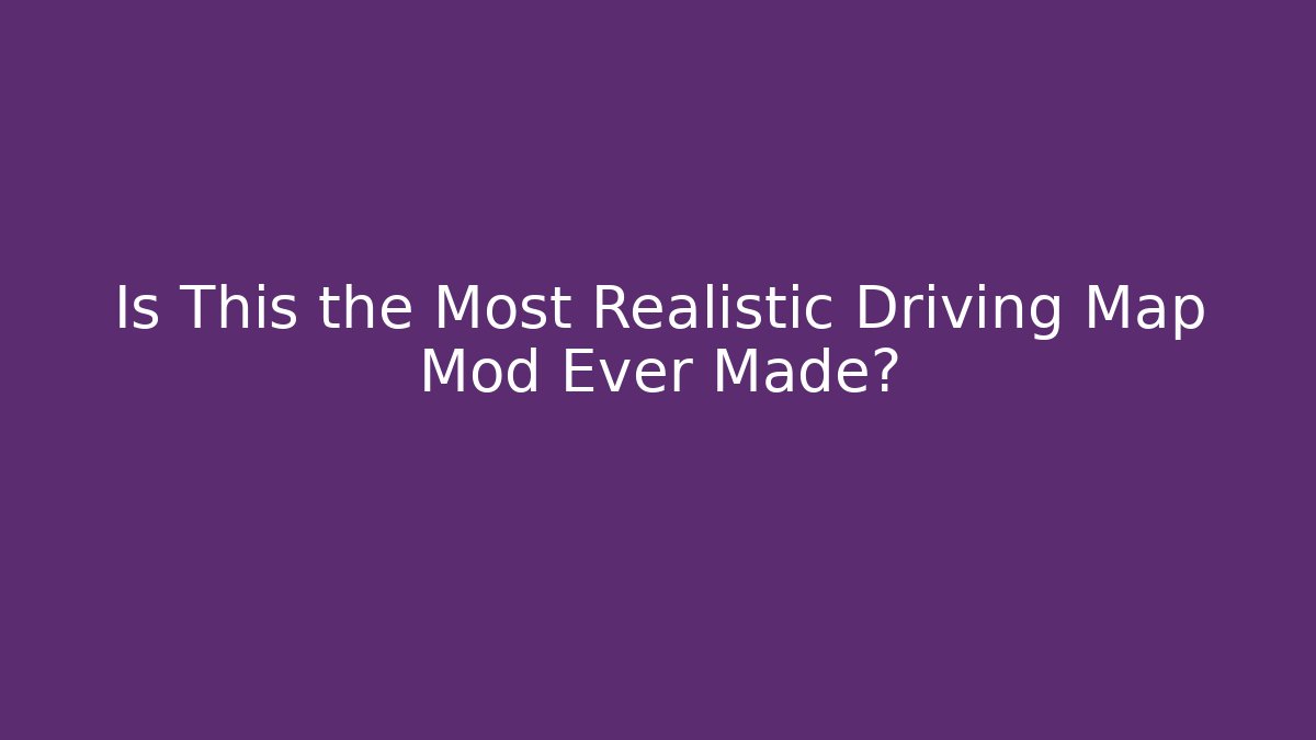Is This the Most Realistic Driving Map Mod Ever Made?