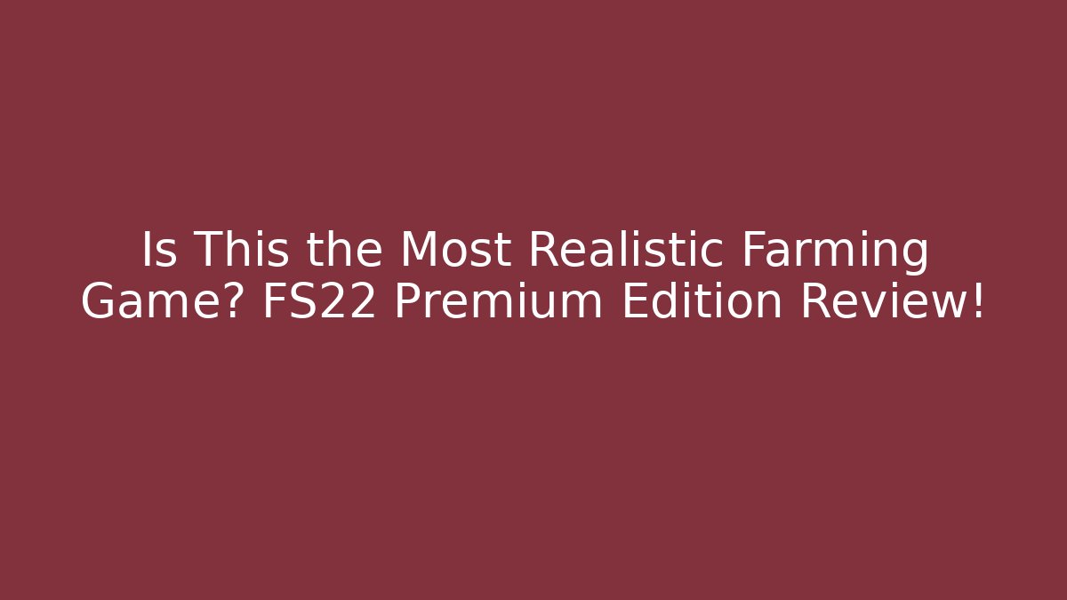 Is This the Most Realistic Farming Game? FS22 Premium Edition Review!