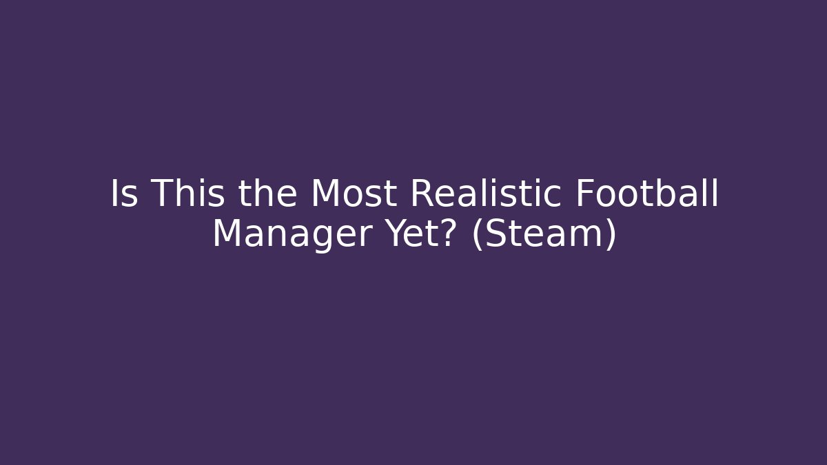 Is This the Most Realistic Football Manager Yet? (Steam)