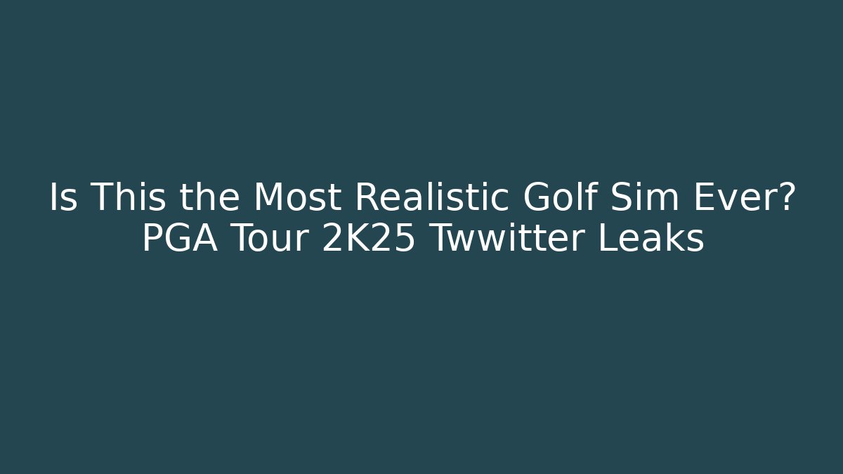 Is This the Most Realistic Golf Sim Ever? PGA Tour 2K25 Twwitter Leaks