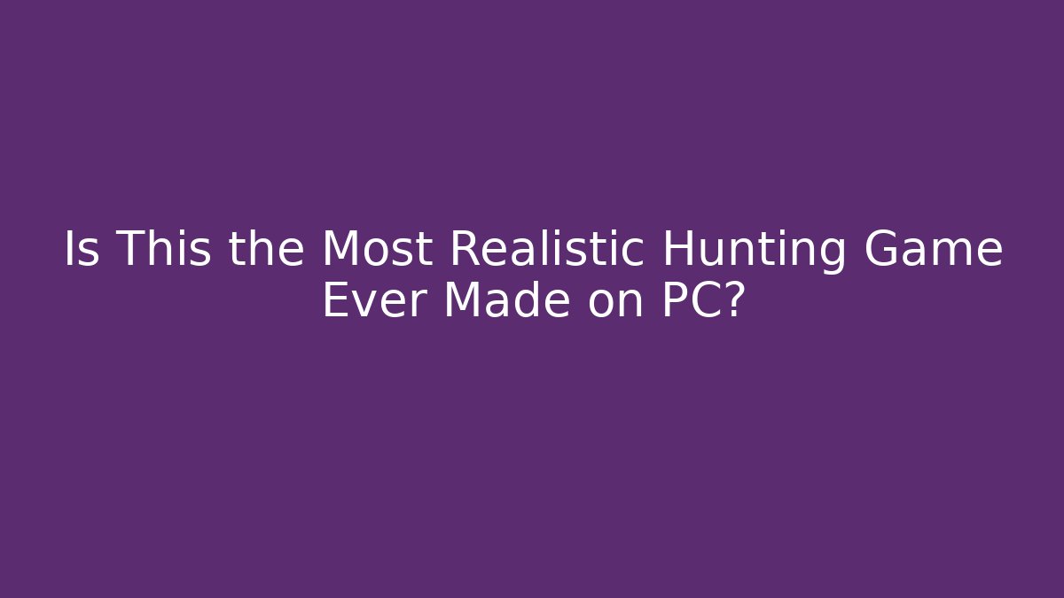 Is This the Most Realistic Hunting Game Ever Made on PC?