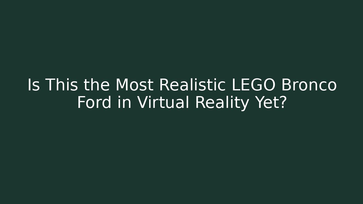 Is This the Most Realistic LEGO Bronco Ford in Virtual Reality Yet?
