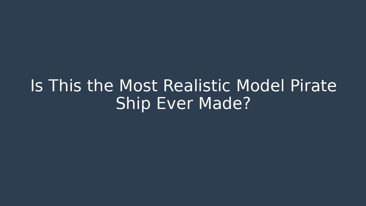 Is This the Most Realistic Model Pirate Ship Ever Made?