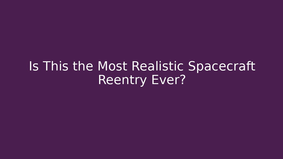Is This the Most Realistic Spacecraft Reentry Ever?