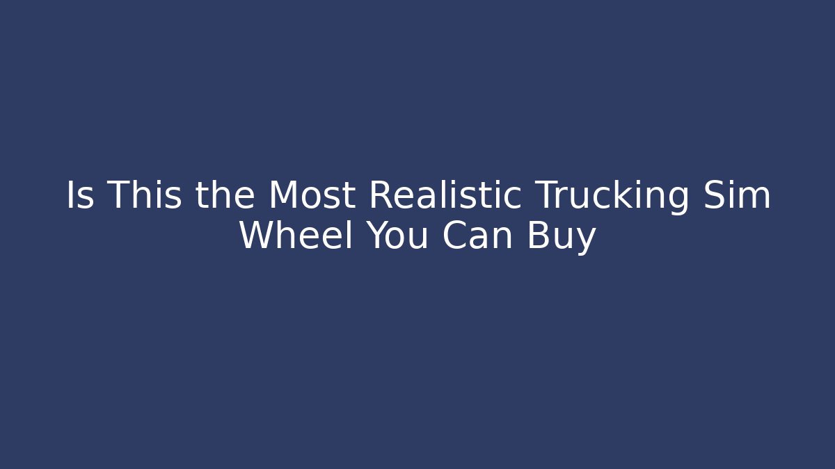 Is This the Most Realistic Trucking Sim Wheel You Can Buy