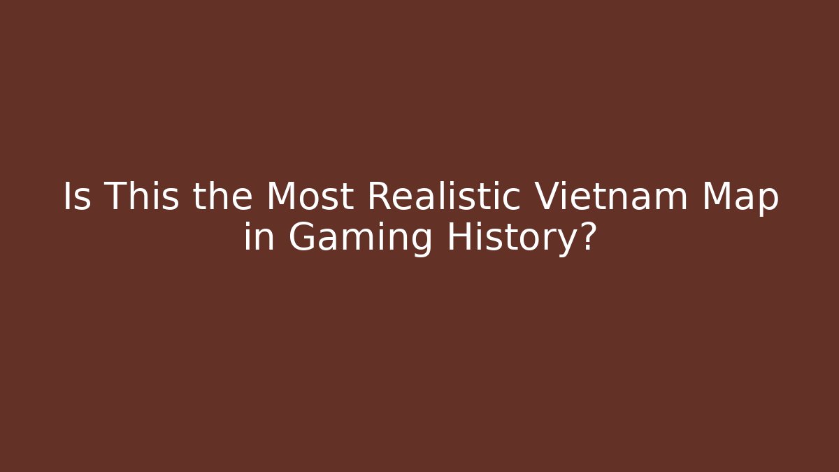 Is This the Most Realistic Vietnam Map in Gaming History?