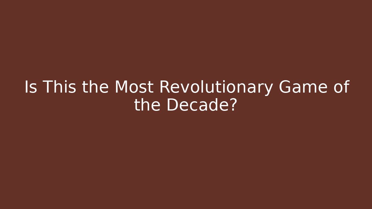 Is This the Most Revolutionary Game of the Decade?