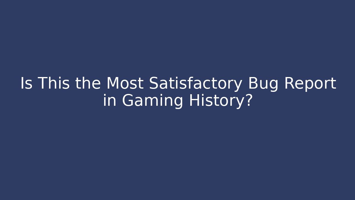 Is This the Most Satisfactory Bug Report in Gaming History?