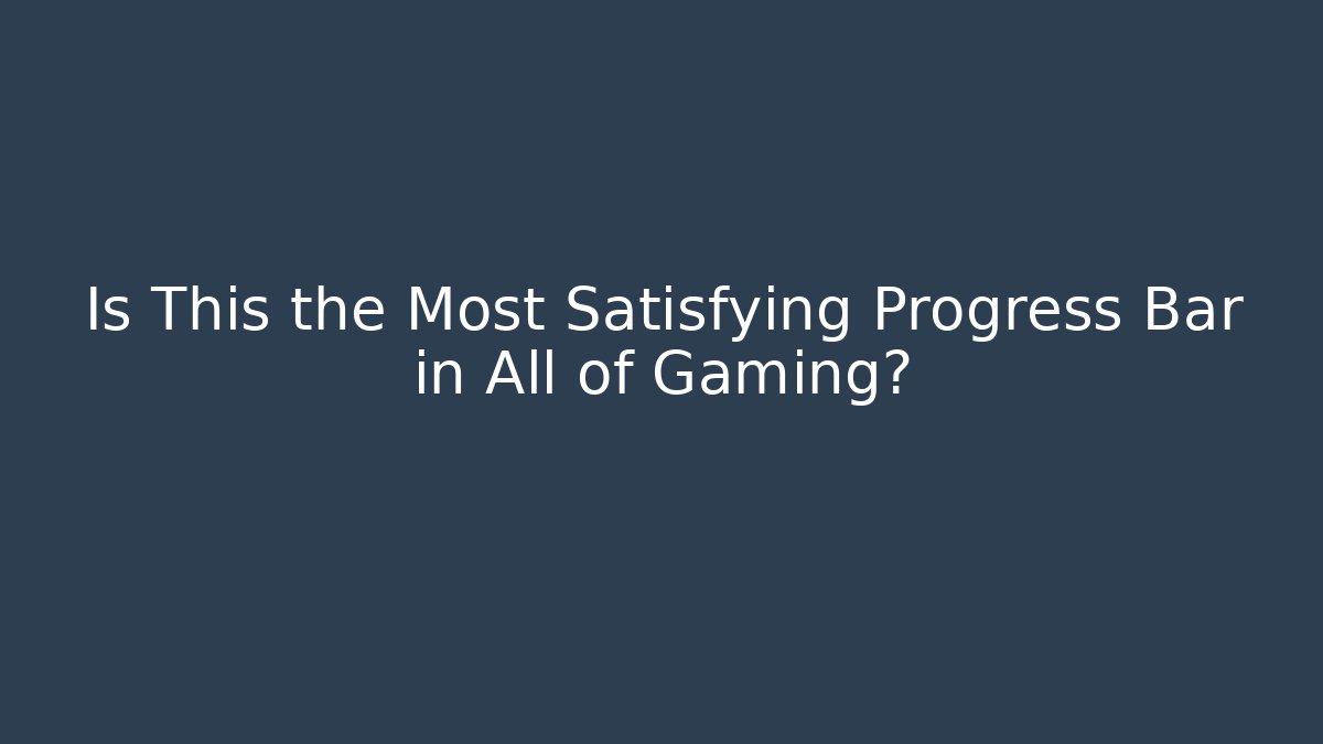 Is This the Most Satisfying Progress Bar in All of Gaming?