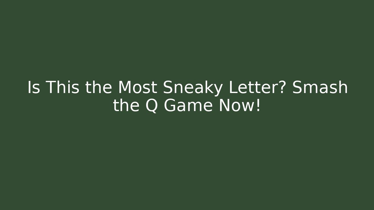 Is This the Most Sneaky Letter? Smash the Q Game Now!