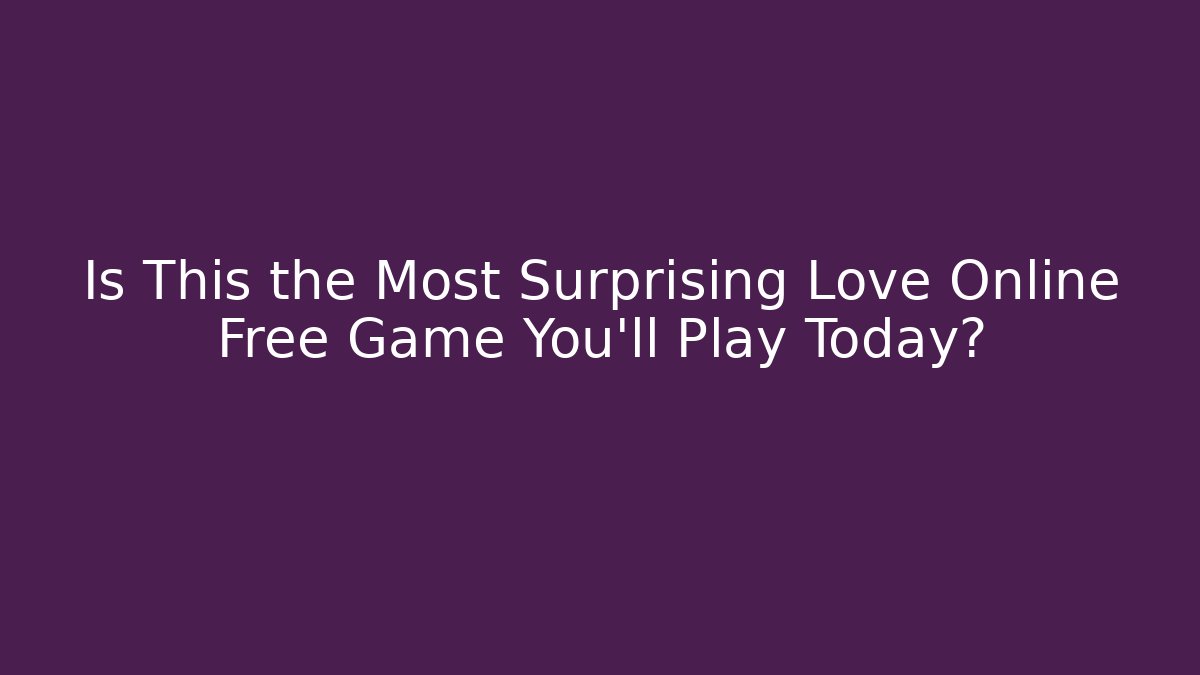 Is This the Most Surprising Love Online Free Game You'll Play Today?