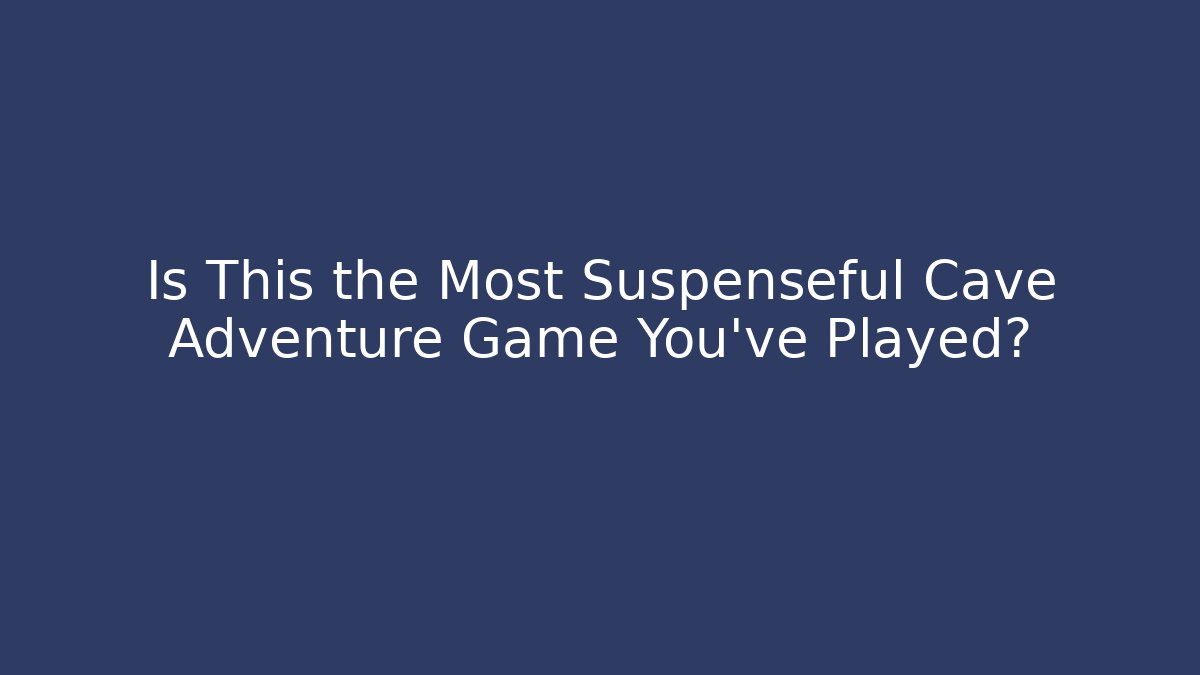 Is This the Most Suspenseful Cave Adventure Game You've Played?