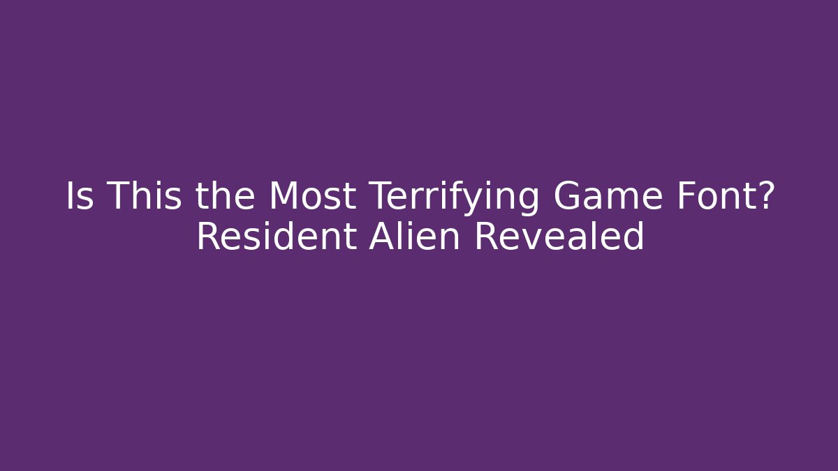 Is This the Most Terrifying Game Font? Resident Alien Revealed
