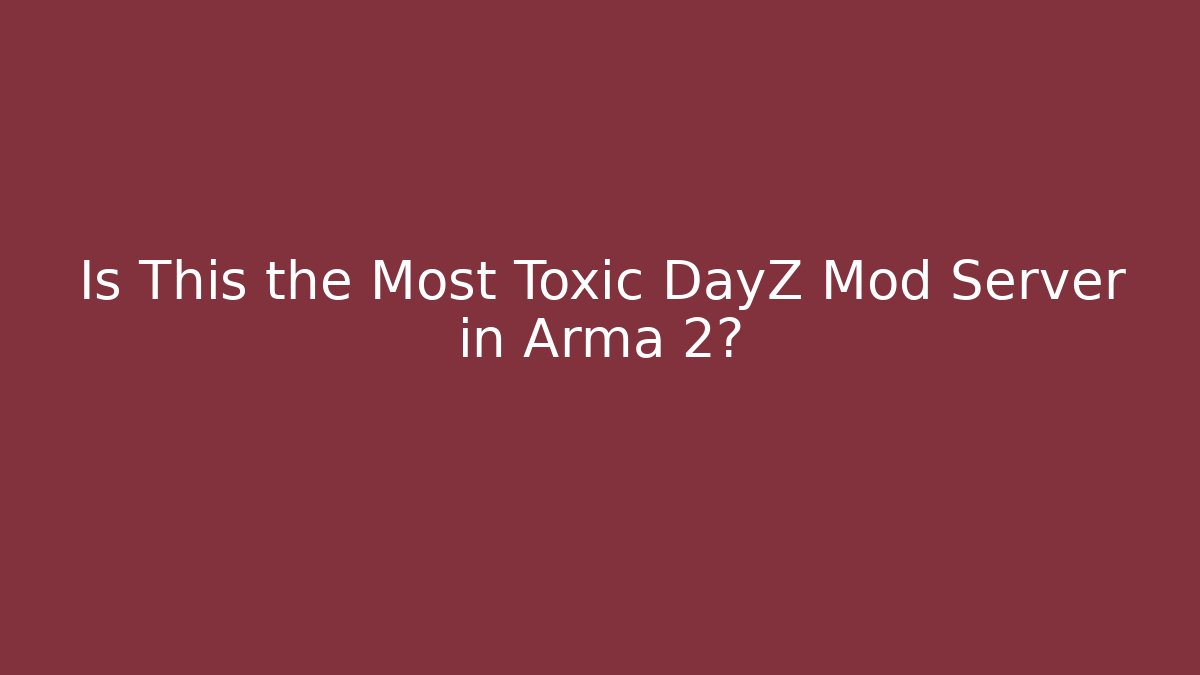 Is This the Most Toxic DayZ Mod Server in Arma 2?