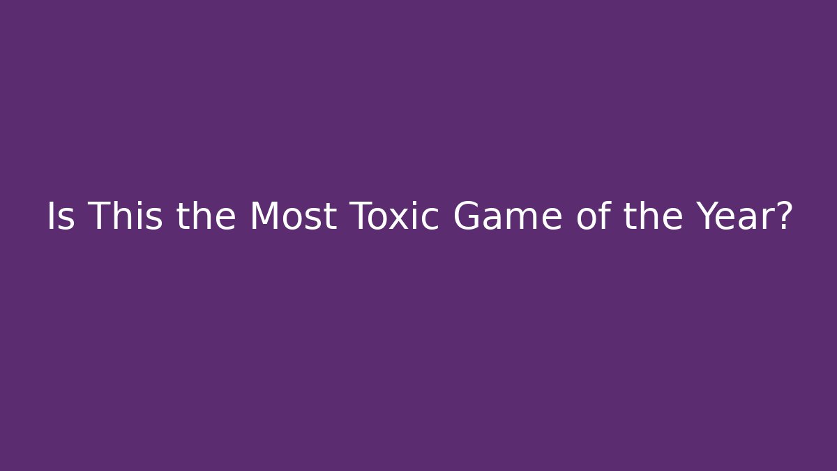 Is This the Most Toxic Game of the Year?