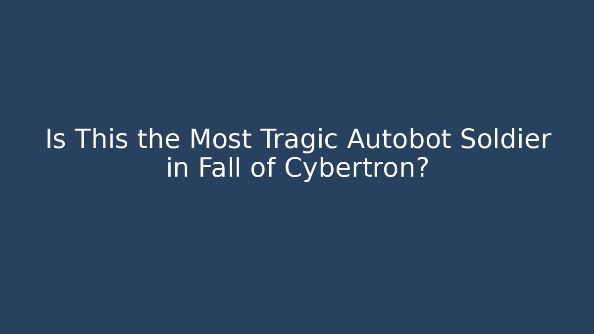 Is This the Most Tragic Autobot Soldier in Fall of Cybertron? - Vintage E-Juice